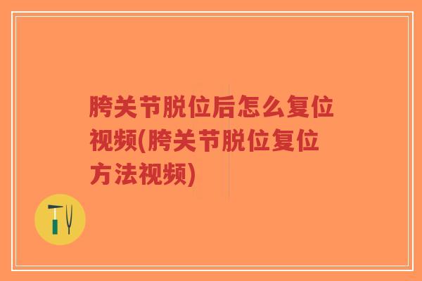 胯关节脱位后怎么复位视频(胯关节脱位复位方法视频)