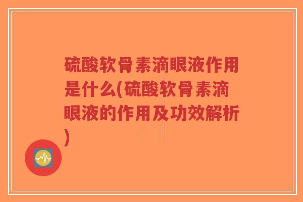 硫酸软骨素滴眼液作用是什么(硫酸软骨素滴眼液的作用及功效解析) 硫酸软骨素滴眼液作用是什么(硫酸软骨素滴眼液的作用及功效解析)
