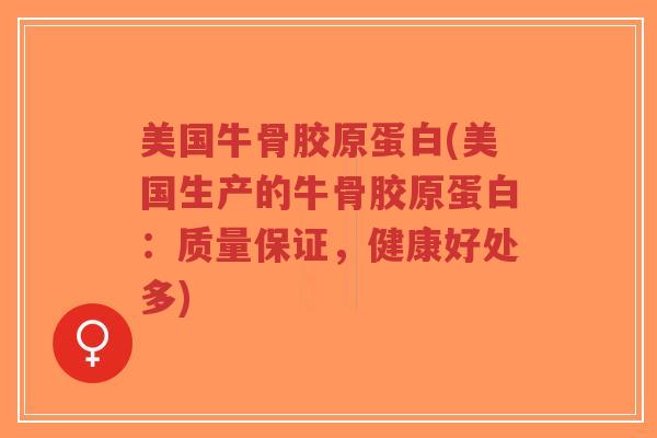 美国牛骨胶原蛋白(美国生产的牛骨胶原蛋白:质量保证,健康好处多) 美国牛骨胶原蛋白(美国生产的牛骨胶原蛋白:质量保证,健康好处多)