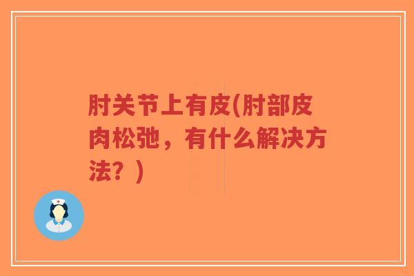肘关节上有皮(肘部皮肉松弛,有什么解决方法?) 肘关节上有皮(肘部皮肉松弛,有什么解决方法?)