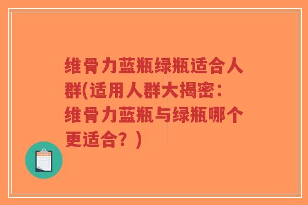维骨力蓝瓶绿瓶适合人群(适用人群大揭密：维骨力蓝瓶与绿瓶哪个更适合？)