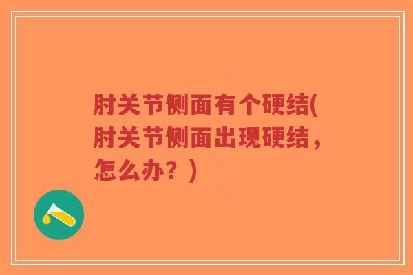 肘关节侧面有个硬结(肘关节侧面出现硬结,怎么办?) 肘关节侧面有个硬结(肘关节侧面出现硬结,怎么办?)