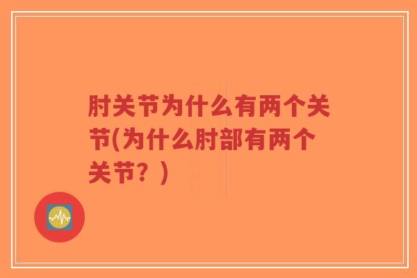 肘关节为什么有两个关节(为什么肘部有两个关节?) 肘关节为什么有两个关节(为什么肘部有两个关节?)
