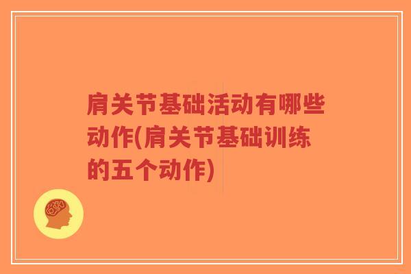 肩关节基础活动有哪些动作(肩关节基础训练的五个动作) 肩关节基础活动有哪些动作(肩关节基础训练的五个动作)