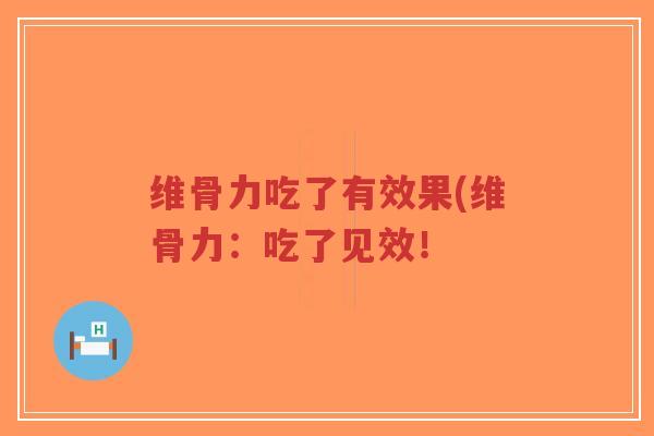 维骨力吃了有效果(维骨力：吃了见效！