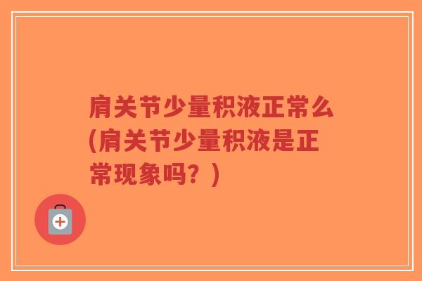 肩关节少量积液正常么(肩关节少量积液是正常现象吗?) 肩关节少量积液正常么(肩关节少量积液是正常现象吗?)