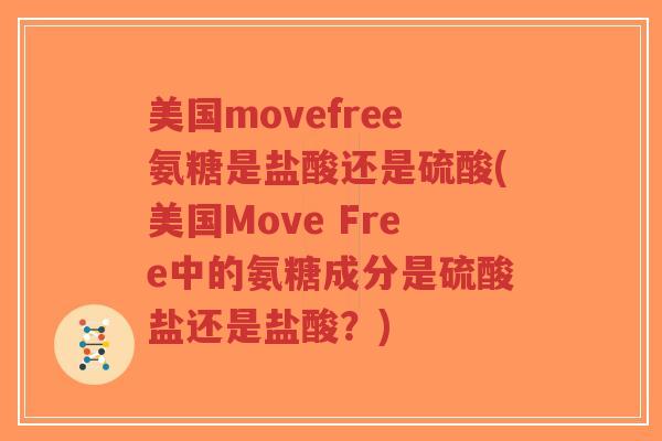 美国movefree氨糖是盐酸还是硫酸(美国Move Free中的氨糖成分是硫酸盐还是盐酸？)