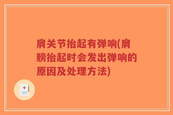 肩关节抬起有弹响(肩膀抬起时会发出弹响的原因及处理方法)