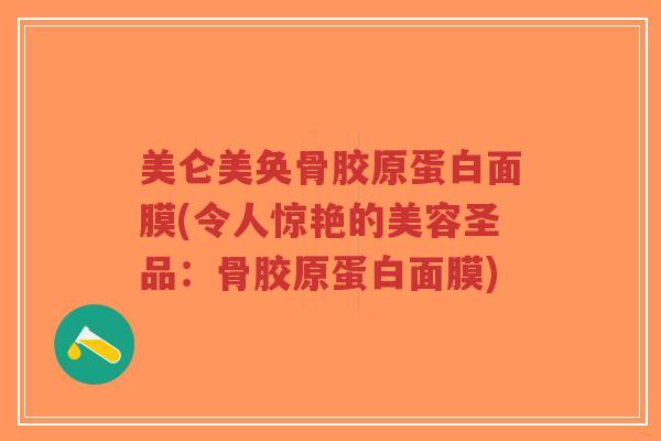 美仑美奂骨胶原蛋白面膜(令人惊艳的美容圣品：骨胶原蛋白面膜)