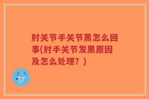 肘关节手关节黑怎么回事(肘手关节发黑原因及怎么处理？)