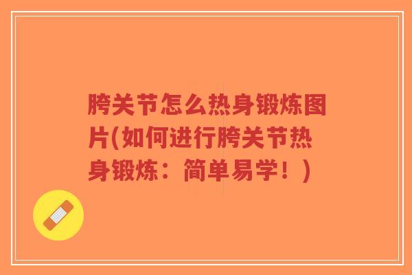 胯关节怎么热身锻炼图片(如何进行胯关节热身锻炼：简单易学！)