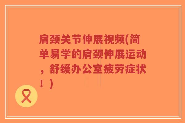 肩颈关节伸展视频(简单易学的肩颈伸展运动,舒缓办公室疲劳症状!) 肩颈关节伸展视频(简单易学的肩颈伸展运动,舒缓办公室疲劳症状!)