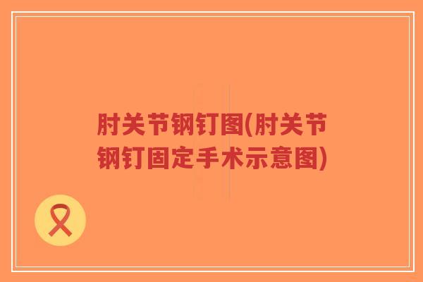 肘关节钢钉图(肘关节钢钉固定手术示意图) 肘关节钢钉图(肘关节钢钉固定手术示意图)