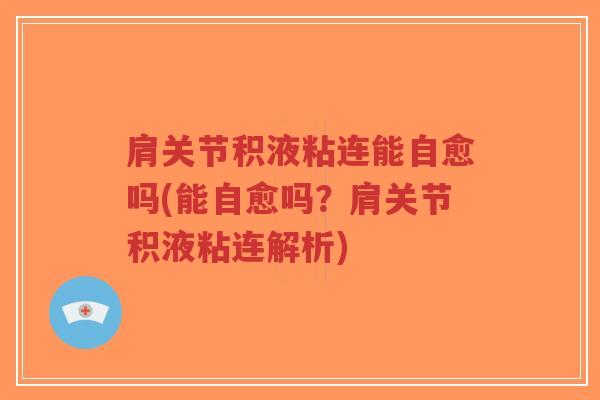肩关节积液粘连能自愈吗(能自愈吗？肩关节积液粘连解析)
