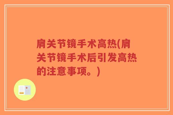 肩关节镜手术高热(肩关节镜手术后引发高热的注意事项。) 肩关节镜手术高热(肩关节镜手术后引发高热的注意事项。)