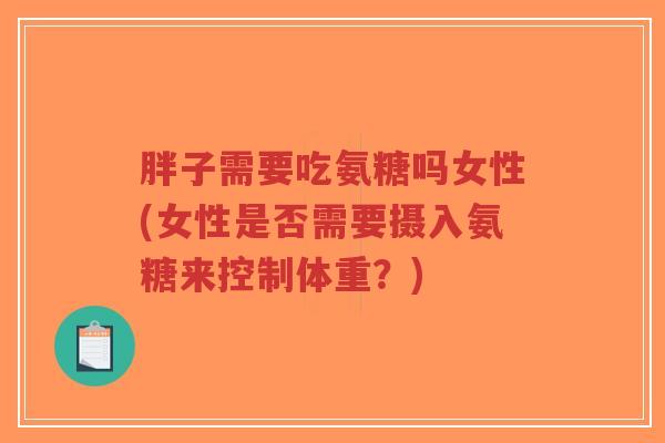 胖子需要吃氨糖吗女性(女性是否需要摄入氨糖来控制体重？)