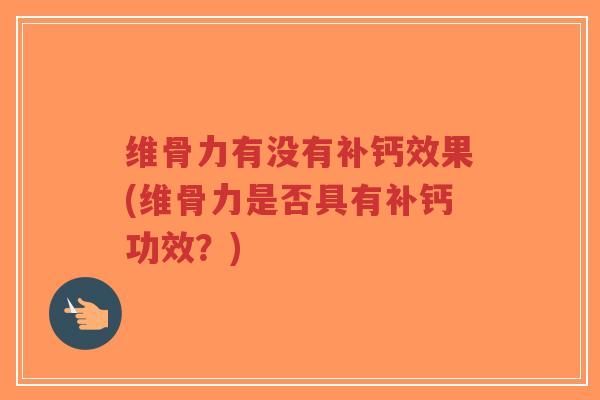 维骨力有没有补钙效果(维骨力是否具有补钙功效？)