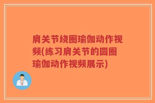 肩关节绕圈瑜伽动作视频(练习肩关节的圆圈瑜伽动作视频展示)