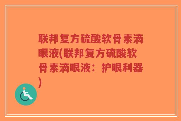 联邦复方硫酸软骨素滴眼液(联邦复方硫酸软骨素滴眼液:护眼利器) 联邦复方硫酸软骨素滴眼液(联邦复方硫酸软骨素滴眼液:护眼利器)