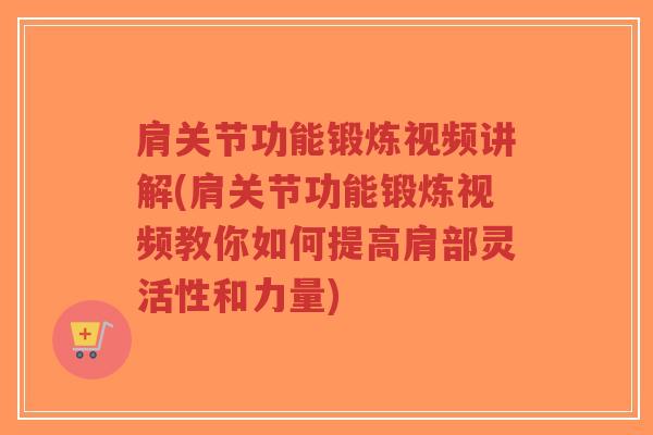 肩关节功能锻炼视频讲解(肩关节功能锻炼视频教你如何提高肩部灵活性和力量) 肩关节功能锻炼视频讲解(肩关节功能锻炼视频教你如何提高肩部灵活性和力量)