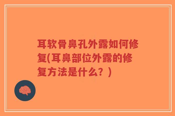 耳软骨鼻孔外露如何修复(耳鼻部位外露的修复方法是什么?) 耳软骨鼻孔外露如何修复(耳鼻部位外露的修复方法是什么?)