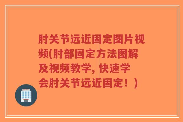 肘关节远近固定图片视频(肘部固定方法图解及视频教学, 快速学会肘关节远近固定！)