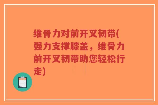 维骨力对前开叉韧带(强力支撑膝盖,维骨力前开叉韧带助您轻松行走) 维骨力对前开叉韧带(强力支撑膝盖,维骨力前开叉韧带助您轻松行走)