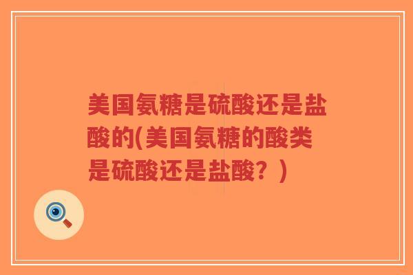美国氨糖是硫酸还是盐酸的(美国氨糖的酸类是硫酸还是盐酸?) 美国氨糖是硫酸还是盐酸的(美国氨糖的酸类是硫酸还是盐酸?)