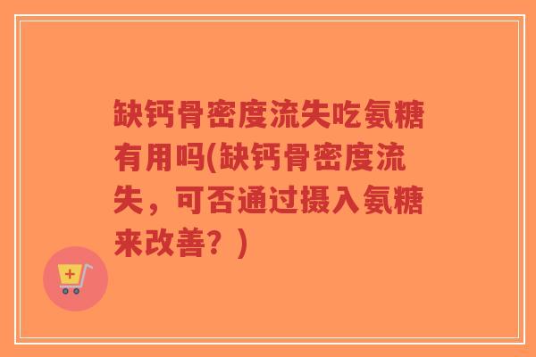 缺钙骨密度流失吃氨糖有用吗(缺钙骨密度流失,可否通过摄入氨糖来改善?) 缺钙骨密度流失吃氨糖有用吗(缺钙骨密度流失,可否通过摄入氨糖来改善?)