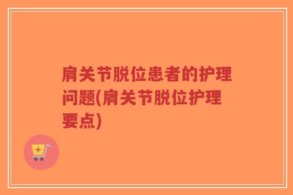 肩关节脱位患者的护理问题(肩关节脱位护理要点)