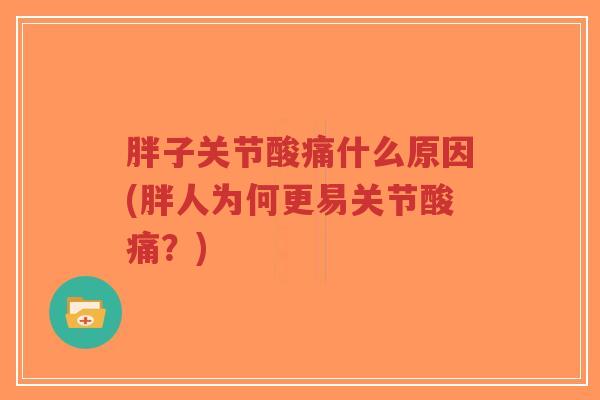 胖子关节酸痛什么原因(胖人为何更易关节酸痛？)