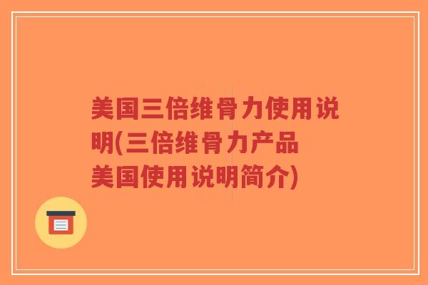 美国三倍维骨力使用说明(三倍维骨力产品 美国使用说明简介) 美国三倍维骨力使用说明(三倍维骨力产品 美国使用说明简介)