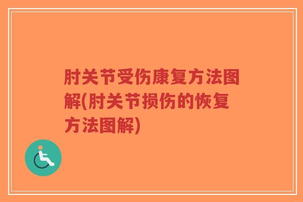 肘关节受伤康复方法图解(肘关节损伤的恢复方法图解) 肘关节受伤康复方法图解(肘关节损伤的恢复方法图解)