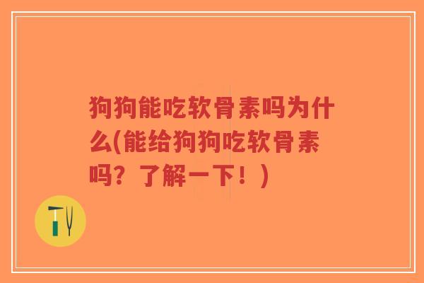 狗狗能吃软骨素吗为什么(能给狗狗吃软骨素吗?了解一下!) 狗狗能吃软骨素吗为什么(能给狗狗吃软骨素吗?了解一下!)