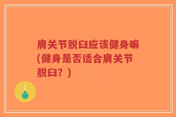 肩关节脱臼应该健身嘛(健身是否适合肩关节脱臼?) 肩关节脱臼应该健身嘛(健身是否适合肩关节脱臼?)