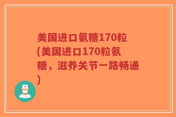 美国进口氨糖170粒(美国进口170粒氨糖,滋养关节一路畅通) 美国进口氨糖170粒(美国进口170粒氨糖,滋养关节一路畅通)