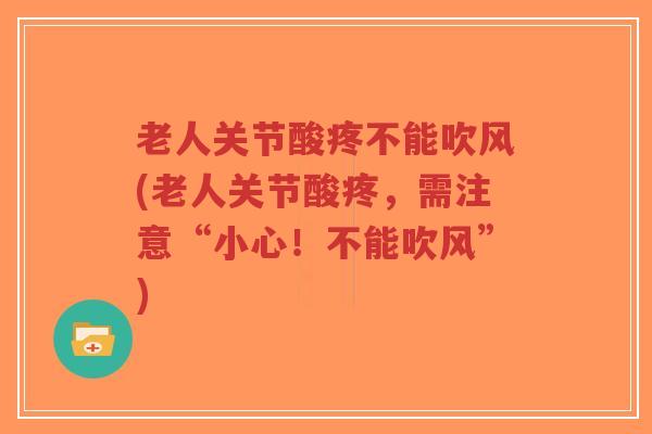 老人关节酸疼不能吹风(老人关节酸疼,需注意“小心!不能吹风”) 老人关节酸疼不能吹风(老人关节酸疼,需注意“小心!不能吹风”)