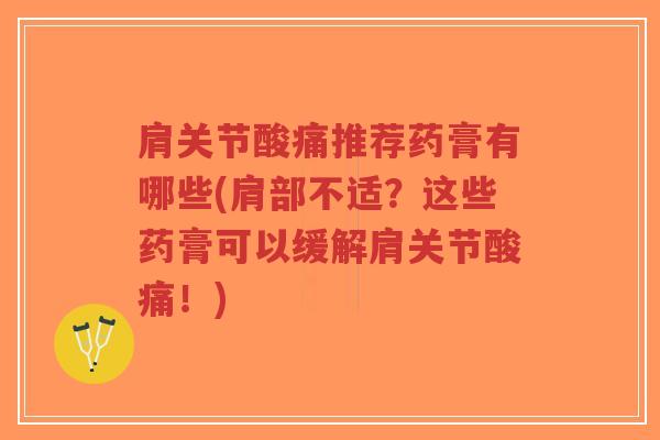 肩关节酸痛推荐药膏有哪些(肩部不适?这些药膏可以缓解肩关节酸痛!) 肩关节酸痛推荐药膏有哪些(肩部不适?这些药膏可以缓解肩关节酸痛!)