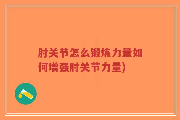 肘关节怎么锻炼力量如何增强肘关节力量) 肘关节怎么锻炼力量如何增强肘关节力量)