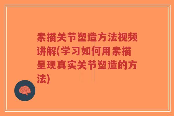 素描关节塑造方法视频讲解(学习如何用素描呈现真实关节塑造的方法) 素描关节塑造方法视频讲解(学习如何用素描呈现真实关节塑造的方法)