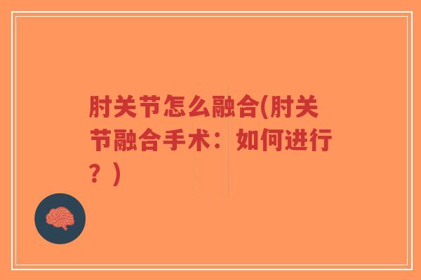 肘关节怎么融合(肘关节融合手术:如何进行?) 肘关节怎么融合(肘关节融合手术:如何进行?)