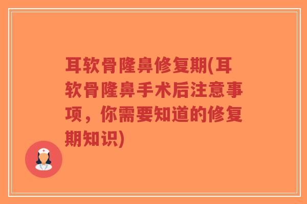 耳软骨隆鼻修复期(耳软骨隆鼻手术后注意事项,你需要知道的修复期知识) 耳软骨隆鼻修复期(耳软骨隆鼻手术后注意事项,你需要知道的修复期知识)