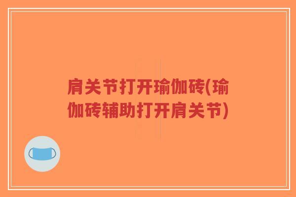 肩关节打开瑜伽砖(瑜伽砖辅助打开肩关节) 肩关节打开瑜伽砖(瑜伽砖辅助打开肩关节)