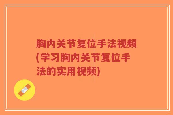 胸内关节复位手法视频(学习胸内关节复位手法的实用视频) 胸内关节复位手法视频(学习胸内关节复位手法的实用视频)