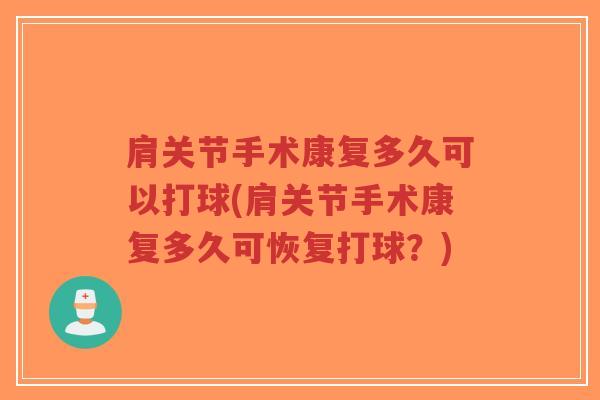肩关节手术康复多久可以打球(肩关节手术康复多久可恢复打球?) 肩关节手术康复多久可以打球(肩关节手术康复多久可恢复打球?)