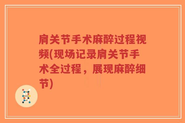 肩关节手术麻醉过程视频(现场记录肩关节手术全过程,展现麻醉细节) 肩关节手术麻醉过程视频(现场记录肩关节手术全过程,展现麻醉细节)