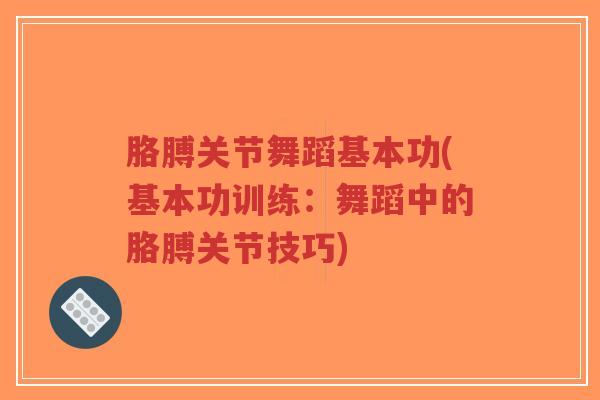 胳膊关节舞蹈基本功(基本功训练:舞蹈中的胳膊关节技巧) 胳膊关节舞蹈基本功(基本功训练:舞蹈中的胳膊关节技巧)