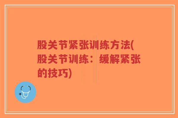 股关节紧张训练方法(股关节训练:缓解紧张的技巧) 股关节紧张训练方法(股关节训练:缓解紧张的技巧)