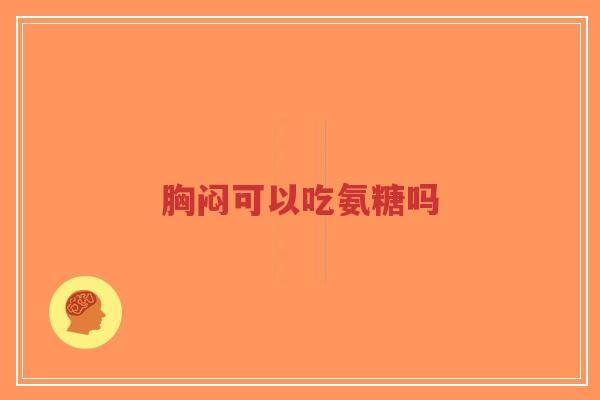 胸闷可以吃氨糖吗 胸闷可以吃氨糖吗