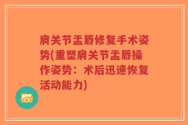 肩关节盂唇修复手术姿势(重塑肩关节盂唇操作姿势:术后迅速恢复活动能力) 肩关节盂唇修复手术姿势(重塑肩关节盂唇操作姿势:术后迅速恢复活动能力)